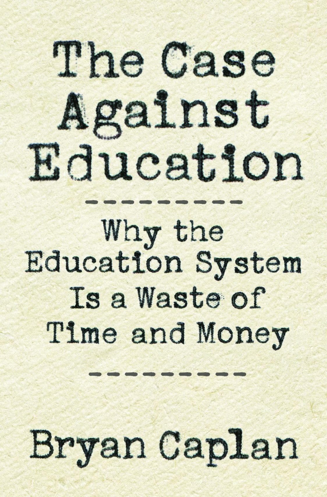 The Case Against Education: Why the Education System Is a Waste of Time and Money by Bryan Caplan