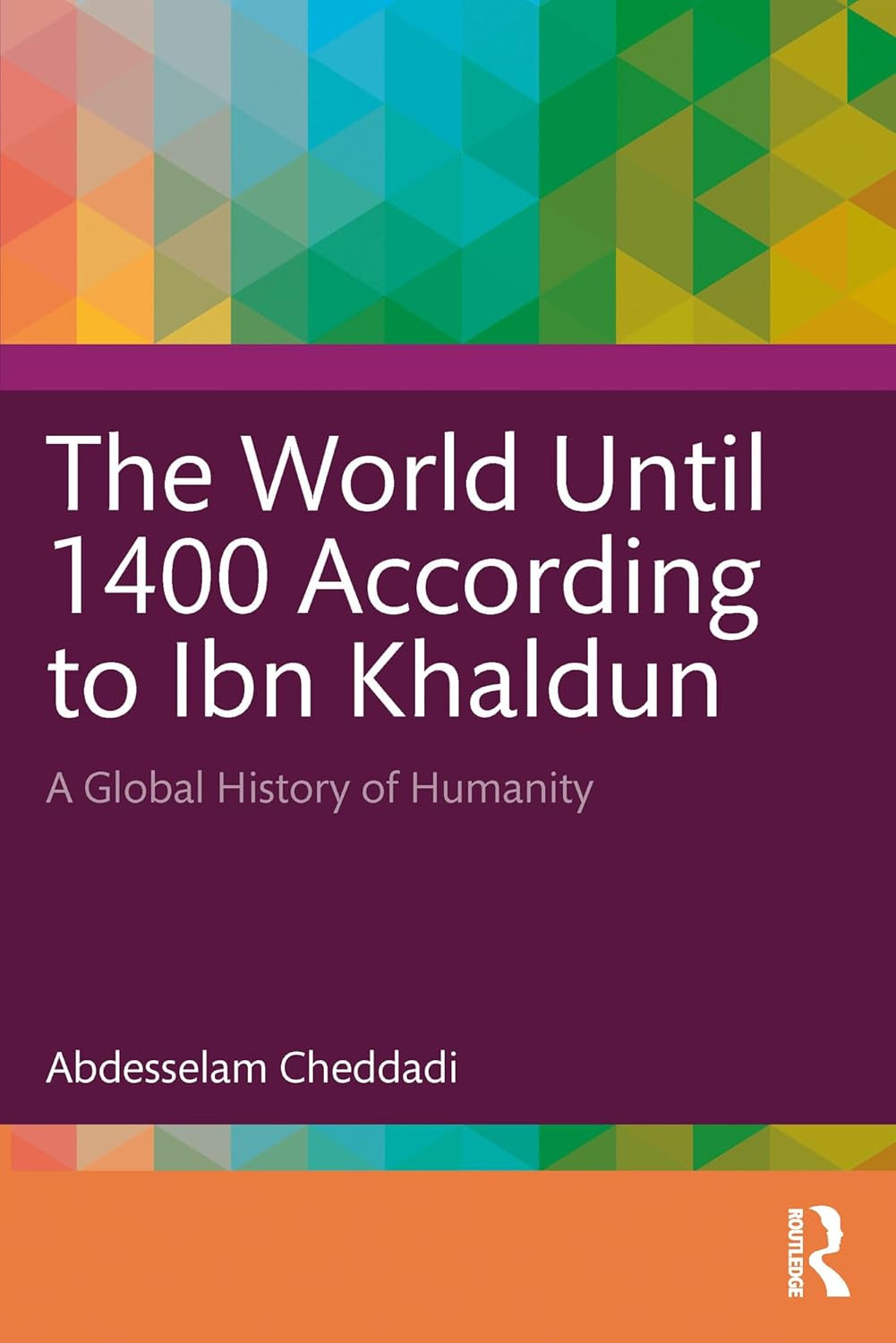 The World Until 1400 According to Ibn Khaldun: A Global History of Humanity by Abdesselam Cheddadi 