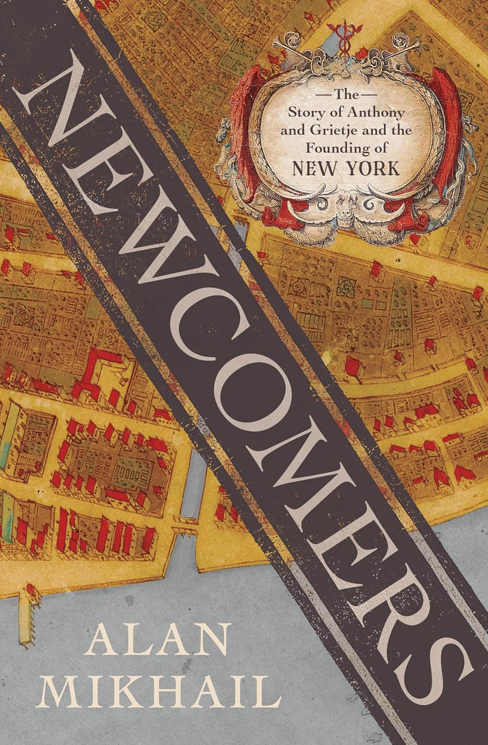 Newcomers: The Story of Anthony and Grietje and the Founding of New York by Alan Mikhail